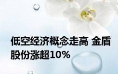 低空经济概念走高 金盾股份涨超10%