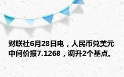 财联社6月28日电，人民币兑美元中间价报7.1268，调升2个基点。