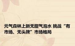 元气森林上新无甜气泡水 挑战“有市场、无头牌”市场格局