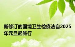 新修订的国境卫生检疫法自2025年元旦起施行