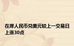 在岸人民币兑美元较上一交易日上涨30点