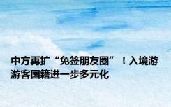 中方再扩“免签朋友圈”！入境游游客国籍进一步多元化