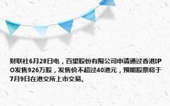 财联社6月28日电，百望股份有限公司申请通过香港IPO发售926万股，发售价不超过40港元，预期股票将于7月9日在港交所上市交易。