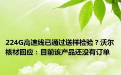 224G高速线已通过送样检验？沃尔核材回应：目前该产品还没有订单