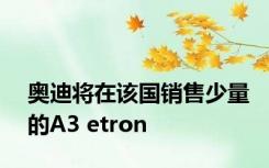 奥迪将在该国销售少量的A3 etron