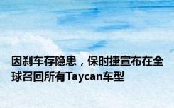 因刹车存隐患，保时捷宣布在全球召回所有Taycan车型