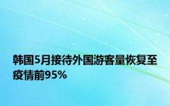 韩国5月接待外国游客量恢复至疫情前95%