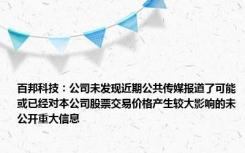 百邦科技：公司未发现近期公共传媒报道了可能或已经对本公司股票交易价格产生较大影响的未公开重大信息