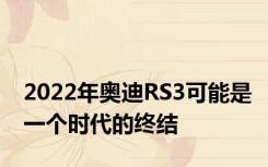 2022年奥迪RS3可能是一个时代的终结