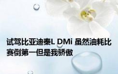 试驾比亚迪秦L DMi 虽然油耗比赛倒第一但是我骄傲