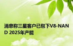 消息称三星客户已包下V8-NAND 2025年产能