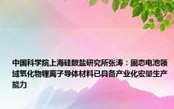 中国科学院上海硅酸盐研究所张涛：固态电池领域氧化物锂离子导体材料已具备产业化宏量生产能力