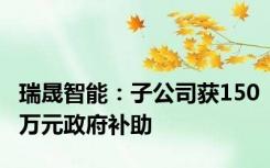 瑞晟智能：子公司获150万元政府补助