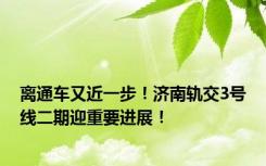 离通车又近一步！济南轨交3号线二期迎重要进展！