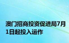 澳门招商投资促进局7月1日起投入运作