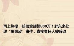 再上热搜，赔偿金额超800万！胖东来处理“擀面皮”事件，直接责任人被辞退