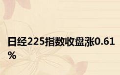 日经225指数收盘涨0.61%