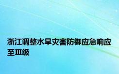 浙江调整水旱灾害防御应急响应至Ⅲ级