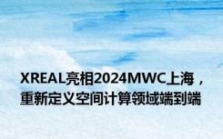 XREAL亮相2024MWC上海，重新定义空间计算领域端到端