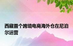 西藏首个跨境电商海外仓在尼泊尔运营