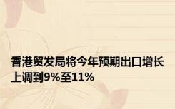 香港贸发局将今年预期出口增长上调到9%至11%