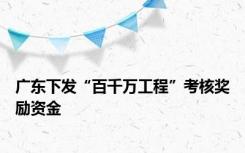 广东下发“百千万工程”考核奖励资金