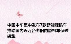 中国中车集中发布7款新能源机车 推动国内近万台老旧内燃机车低碳转型