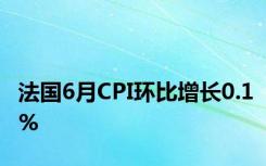 法国6月CPI环比增长0.1%