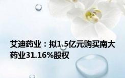 艾迪药业：拟1.5亿元购买南大药业31.16%股权