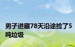 男子进藏78天沿途捡了5吨垃圾