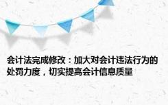 会计法完成修改：加大对会计违法行为的处罚力度，切实提高会计信息质量