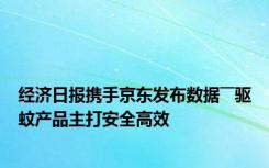 经济日报携手京东发布数据――驱蚊产品主打安全高效