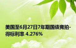 美国至6月27日7年期国债竞拍-得标利率 4.276%