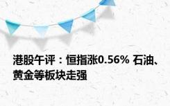 港股午评：恒指涨0.56% 石油、黄金等板块走强