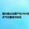 国内首台全国产化LNG浸没燃烧式气化器成功投运