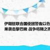 伊朗驻联合国使团警告以色列：如果袭击黎巴嫩 战争将随之而来