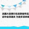 美国大型银行在美联储年度压力测试中全部通关 为更多派息铺平道路