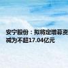 安宁股份：拟将定增募资总额调减为不超17.04亿元