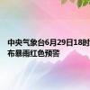 中央气象台6月29日18时继续发布暴雨红色预警