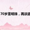 70岁董明珠，再谈退休！