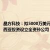 晶方科技：拟5000万美元在马来西亚投资设立全资孙公司