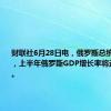 财联社6月28日电，俄罗斯总统普京表示，上半年俄罗斯GDP增长率将达到约5%。