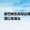 黎巴嫩东南部边境地区遭以军袭击