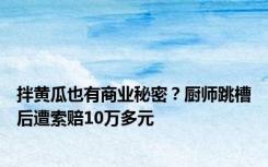 拌黄瓜也有商业秘密？厨师跳槽后遭索赔10万多元