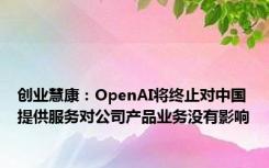 创业慧康：OpenAI将终止对中国提供服务对公司产品业务没有影响