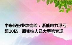 中来股份业绩变脸：浙能电力浮亏超10亿，原实控人已大手笔套现