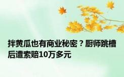 拌黄瓜也有商业秘密？厨师跳槽后遭索赔10万多元