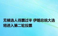 无候选人得票过半 伊朗总统大选将进入第二轮投票