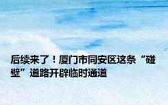 后续来了！厦门市同安区这条“碰壁”道路开辟临时通道