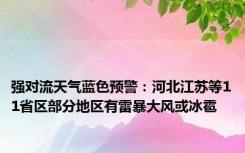 强对流天气蓝色预警：河北江苏等11省区部分地区有雷暴大风或冰雹